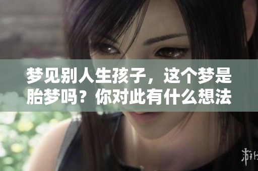 梦见别人生孩子，这个梦是胎梦吗？你对此有什么想法呢？