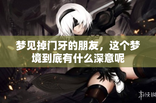 梦见掉门牙的朋友，这个梦境到底有什么深意呢
