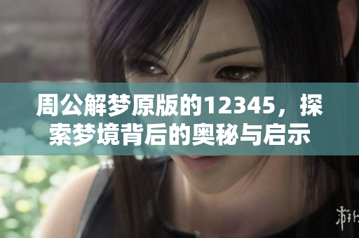 周公解梦原版的12345，探索梦境背后的奥秘与启示