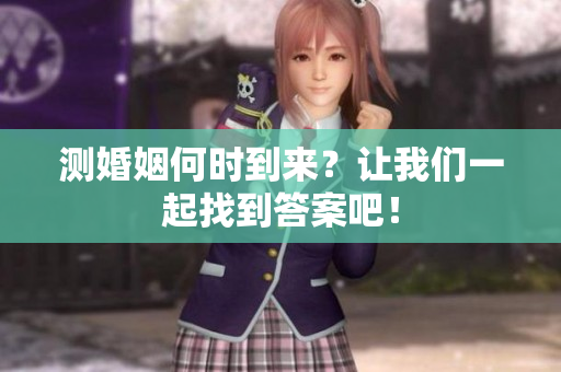 测婚姻何时到来？让我们一起找到答案吧！