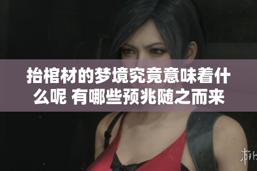 抬棺材的梦境究竟意味着什么呢 有哪些预兆随之而来