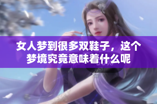 女人梦到很多双鞋子，这个梦境究竟意味着什么呢