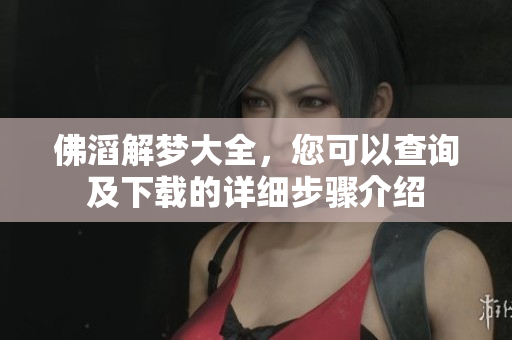 佛滔解梦大全，您可以查询及下载的详细步骤介绍