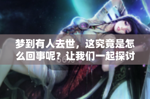 梦到有人去世，这究竟是怎么回事呢？让我们一起探讨一下。
