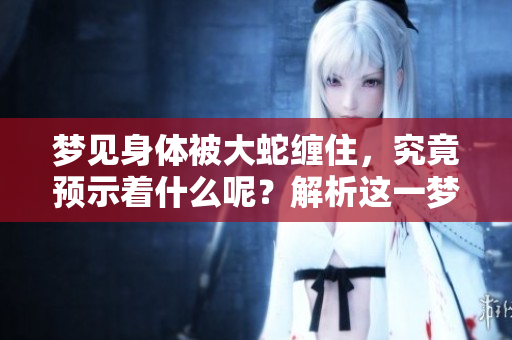 梦见身体被大蛇缠住，究竟预示着什么呢？解析这一梦境的深层含义。