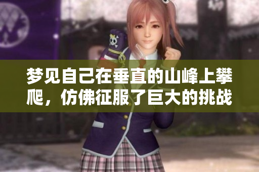 梦见自己在垂直的山峰上攀爬，仿佛征服了巨大的挑战与困难