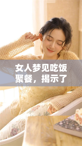 女人梦见吃饭聚餐，揭示了哪些内心深处的情感与渴望呢