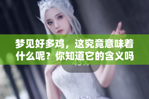 梦见好多鸡，这究竟意味着什么呢？你知道它的含义吗？
