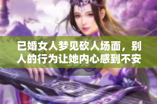 已婚女人梦见砍人场面，别人的行为让她内心感到不安