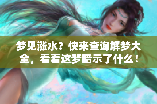 梦见涨水？快来查询解梦大全，看看这梦暗示了什么！