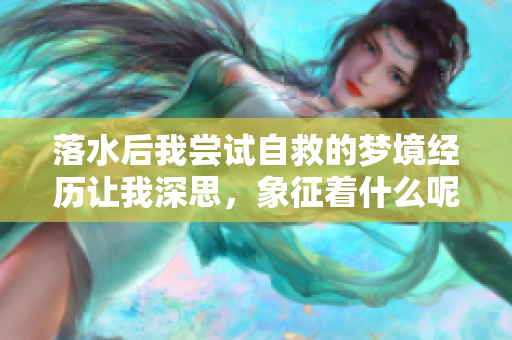 落水后我尝试自救的梦境经历让我深思，象征着什么呢