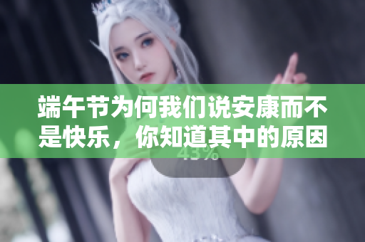 端午节为何我们说安康而不是快乐，你知道其中的原因吗