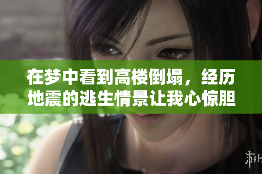 在梦中看到高楼倒塌，经历地震的逃生情景让我心惊胆战