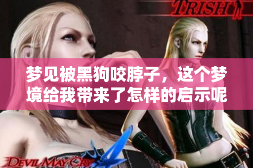 梦见被黑狗咬脖子，这个梦境给我带来了怎样的启示呢