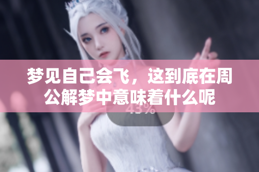 梦见自己会飞，这到底在周公解梦中意味着什么呢