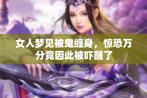 女人梦见被鬼缠身，惊恐万分竟因此被吓醒了