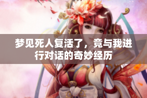 梦见死人复活了，竟与我进行对话的奇妙经历