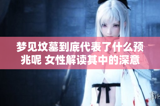 梦见坟墓到底代表了什么预兆呢 女性解读其中的深意