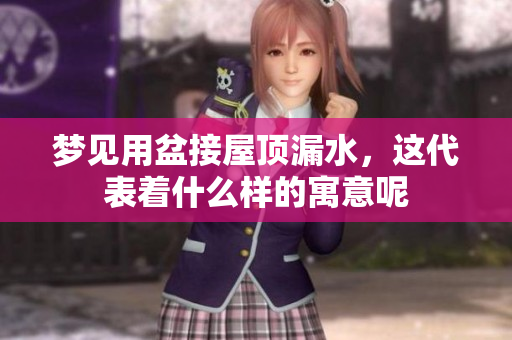 梦见用盆接屋顶漏水，这代表着什么样的寓意呢