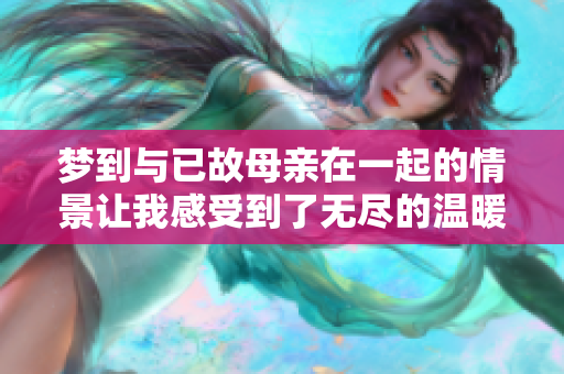 梦到与已故母亲在一起的情景让我感受到了无尽的温暖和思念