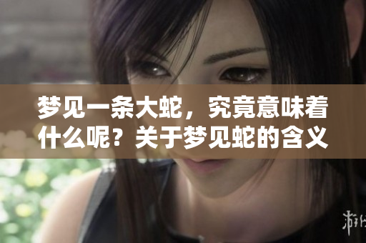 梦见一条大蛇，究竟意味着什么呢？关于梦见蛇的含义我们来了解一下。