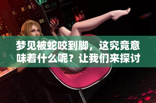 梦见被蛇咬到脚，这究竟意味着什么呢？让我们来探讨一下其中的深意吧。