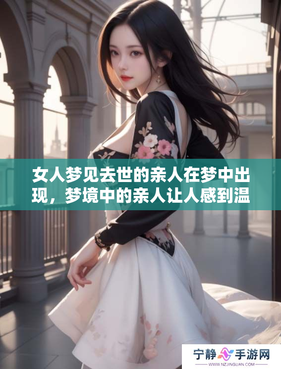 女人梦见去世的亲人在梦中出现，梦境中的亲人让人感到温暖和思念