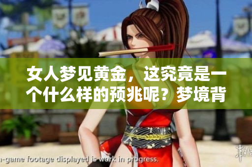 女人梦见黄金，这究竟是一个什么样的预兆呢？梦境背后隐藏着怎样的含义？