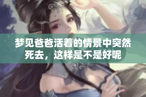 梦见爸爸活着的情景中突然死去，这样是不是好呢