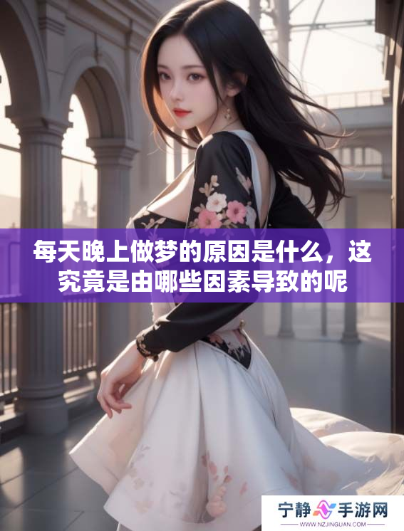 每天晚上做梦的原因是什么，这究竟是由哪些因素导致的呢