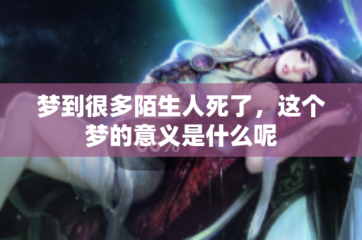 梦到很多陌生人死了，这个梦的意义是什么呢