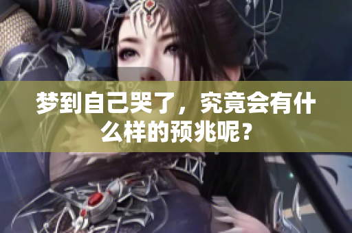 梦到自己哭了，究竟会有什么样的预兆呢？