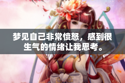 梦见自己非常愤怒，感到很生气的情绪让我思考。