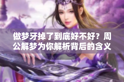 做梦牙掉了到底好不好？周公解梦为你解析背后的含义。