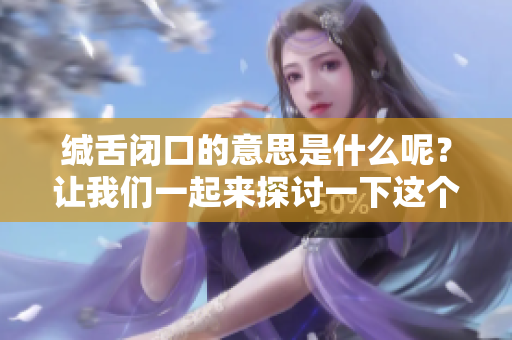 缄舌闭口的意思是什么呢？让我们一起来探讨一下这个词语的深层含义。
