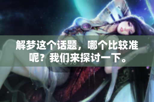 解梦这个话题，哪个比较准呢？我们来探讨一下。