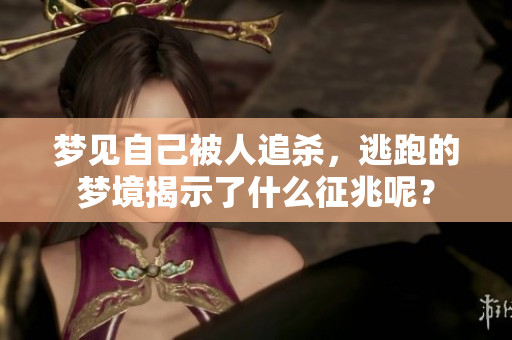 梦见自己被人追杀，逃跑的梦境揭示了什么征兆呢？