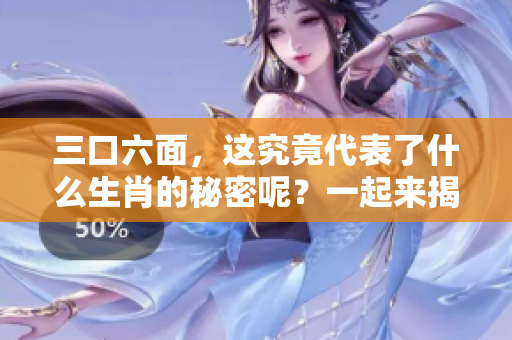 三口六面，这究竟代表了什么生肖的秘密呢？一起来揭晓答案吧！