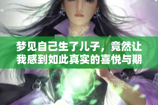 梦见自己生了儿子，竟然让我感到如此真实的喜悦与期待