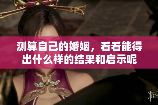 测算自己的婚姻，看看能得出什么样的结果和启示呢