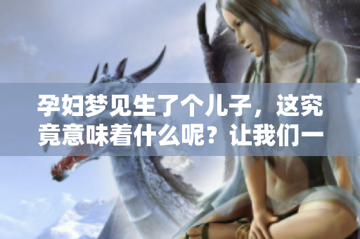 孕妇梦见生了个儿子，这究竟意味着什么呢？让我们一起来探讨一下。