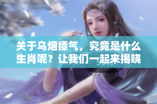 关于乌烟瘴气，究竟是什么生肖呢？让我们一起来揭晓它的秘密。