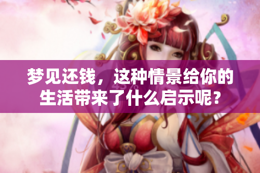 梦见还钱，这种情景给你的生活带来了什么启示呢？