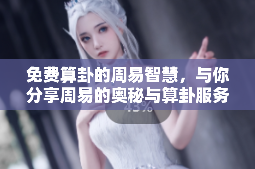 免费算卦的周易智慧，与你分享周易的奥秘与算卦服务