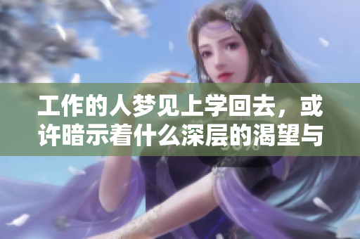 工作的人梦见上学回去，或许暗示着什么深层的渴望与反思