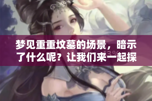 梦见重重坟墓的场景，暗示了什么呢？让我们来一起探讨一下。