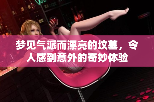 梦见气派而漂亮的坟墓，令人感到意外的奇妙体验