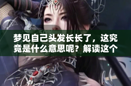 梦见自己头发长长了，这究竟是什么意思呢？解读这个梦境的深意。