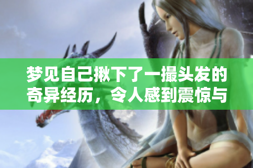 梦见自己揪下了一撮头发的奇异经历，令人感到震惊与惊讶