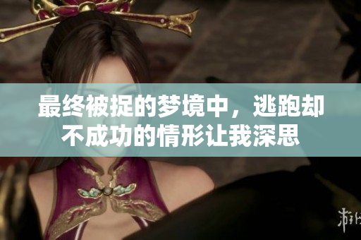 最终被捉的梦境中，逃跑却不成功的情形让我深思